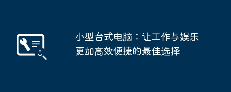 小型台式电脑：让工作与娱乐更加高效便捷的最佳选择-第1张图片-海印网