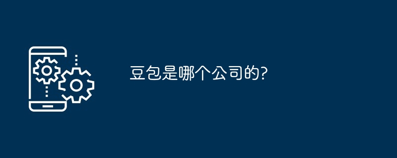 豆包是哪个公司的?