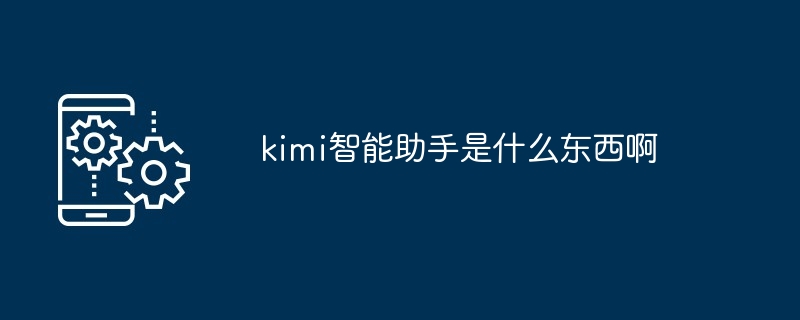 kimi智能助手是什么东西啊