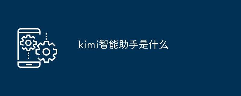 kimi智能助手是什么-第1张图片-海印网