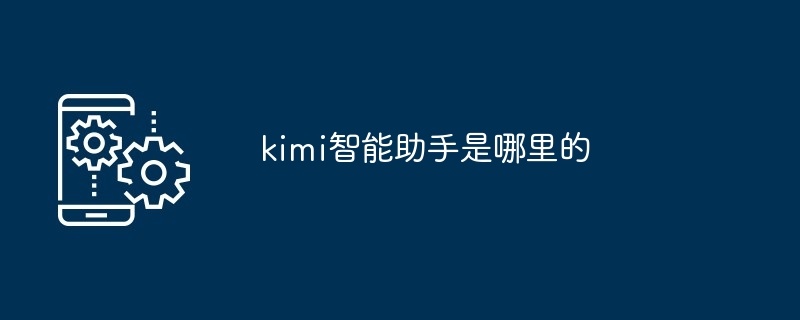 kimi智能助手是哪里的