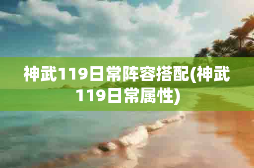 神武119日常阵容搭配(神武119日常属性)