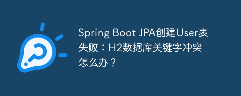 Spring Boot JPA创建User表失败：H2数据库关键字冲突怎么办？-第1张图片-海印网