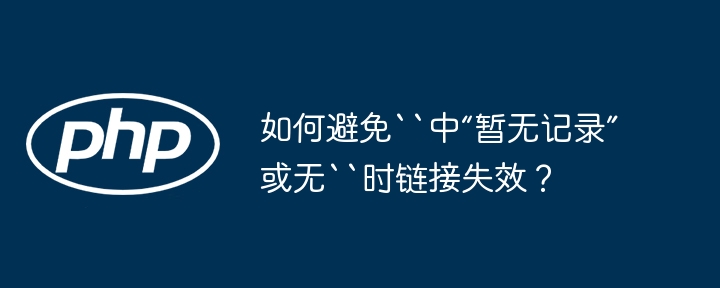 如何避免``中“暂无记录”或无``时链接失效？-第1张图片-海印网