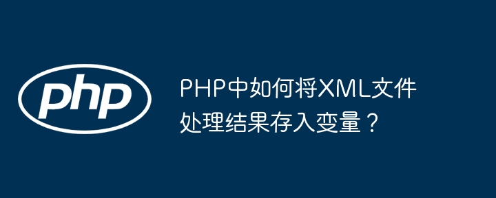 PHP中如何将XML文件处理结果存入变量？-第1张图片-海印网