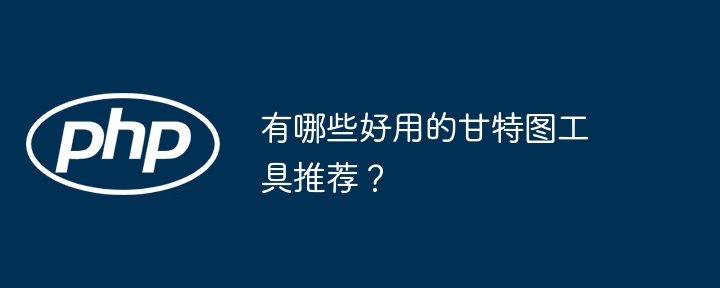 有哪些好用的甘特图工具推荐？-第1张图片-海印网