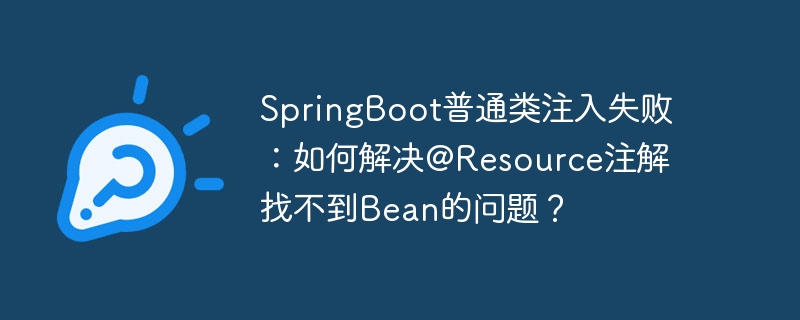 SpringBoot普通类注入失败：如何解决@Resource注解找不到Bean的问题？-第1张图片-海印网