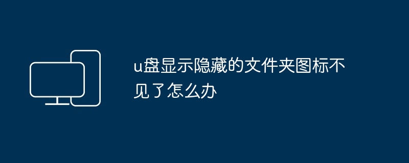 u盘显示隐藏的文件夹图标不见了怎么办-第1张图片-海印网