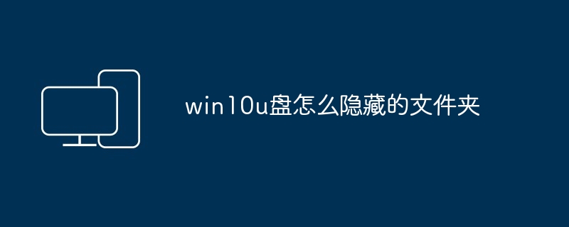 win10u盘怎么隐藏的文件夹-第1张图片-海印网