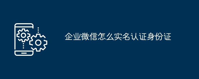 企业微信怎么实名认证身份证-第1张图片-海印网