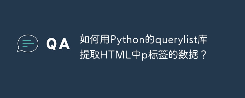 如何用Python的querylist库提取HTML中p标签的数据？-第1张图片-海印网