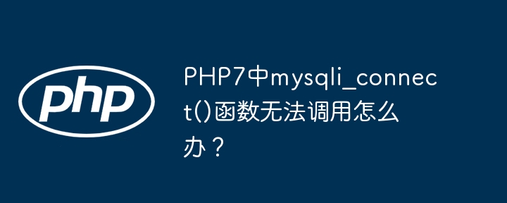 PHP7中mysqli?connect()函数无法调用怎么办？-第1张图片-海印网