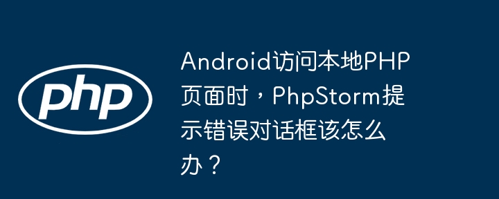 Android访问本地PHP页面时，PhpStorm提示错误对话框该怎么办？