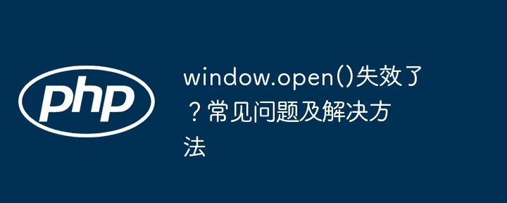 window.open()失效了？常见问题及解决方法