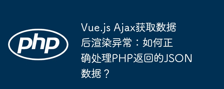 Vue.js Ajax获取数据后渲染异常：如何正确处理PHP返回的JSON数据？-第1张图片-海印网