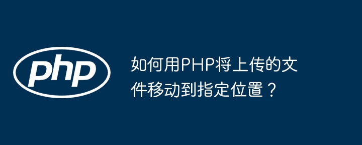 如何用PHP将上传的文件移动到指定位置？-第1张图片-海印网