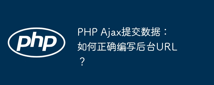 PHP Ajax提交数据：如何正确编写后台URL？-第1张图片-海印网