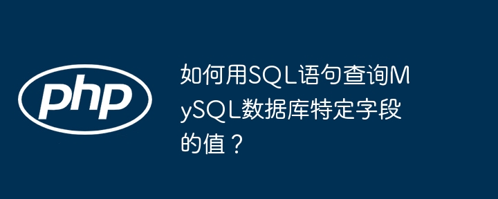 如何用SQL语句查询MySQL数据库特定字段的值？-第1张图片-海印网