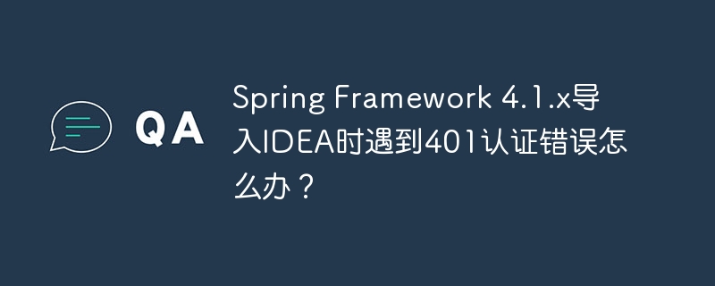 Spring Framework 4.1.x导入IDEA时遇到401认证错误怎么办？-第1张图片-海印网