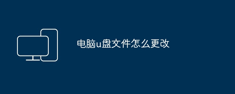 电脑u盘文件怎么更改