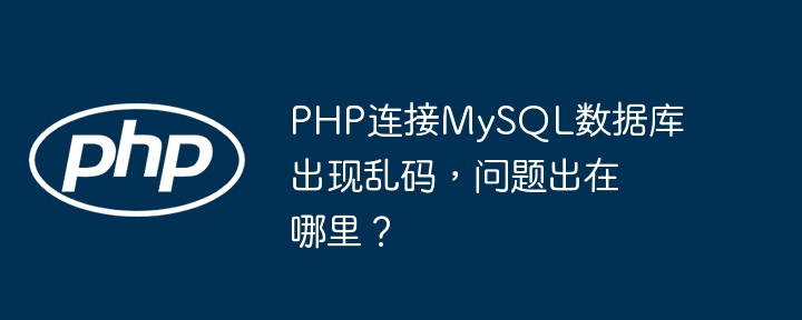 PHP连接MySQL数据库出现乱码，问题出在哪里？-第1张图片-海印网