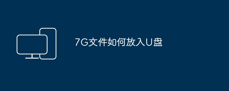 7G文件如何放入U盘