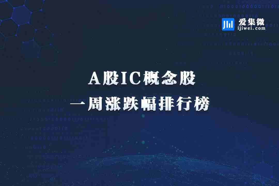 IC概念股本周涨跌幅排行：臻镭科技涨幅第一 华海诚科跌幅垫底