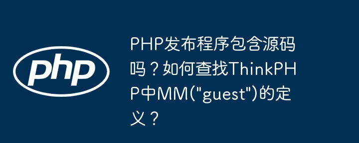 PHP发布程序包含源码吗？如何查找ThinkPHP中MM(&quot;guest&quot;)的定义？-第1张图片-海印网