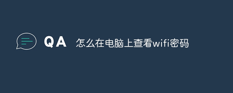 怎么在电脑上查看wifi密码?在电脑上查看wifi密码的方法