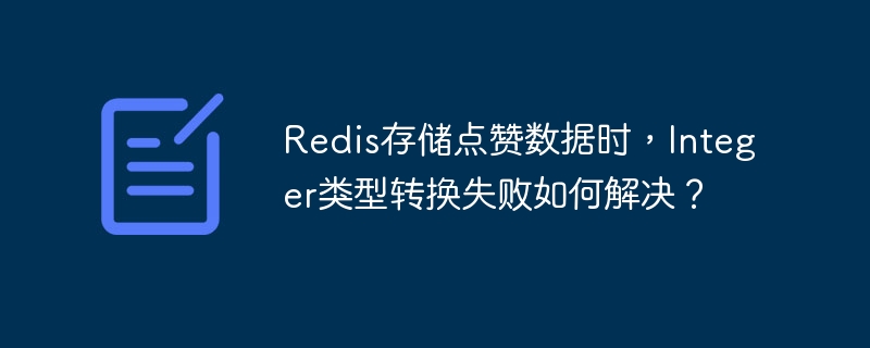 Redis存储点赞数据时，Integer类型转换失败如何解决？-第1张图片-海印网