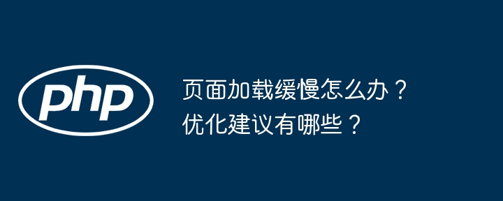 页面加载缓慢怎么办？优化建议有哪些？-第1张图片-海印网