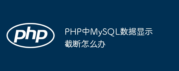 PHP中MySQL数据显示截断怎么办-第1张图片-海印网