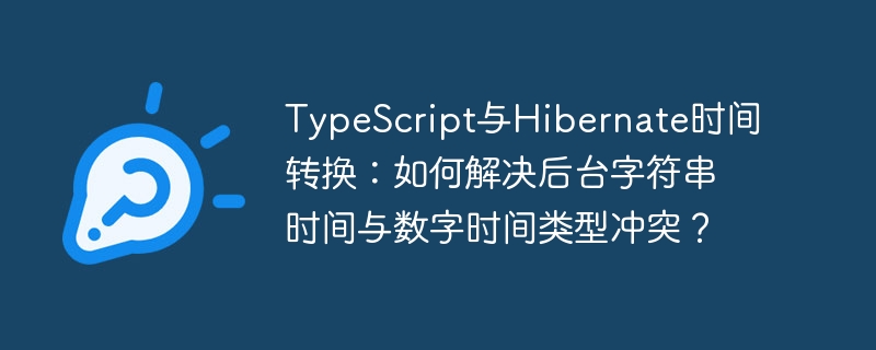 TypeScript与Hibernate时间转换：如何解决后台字符串时间与数字时间类型冲突？-第1张图片-海印网