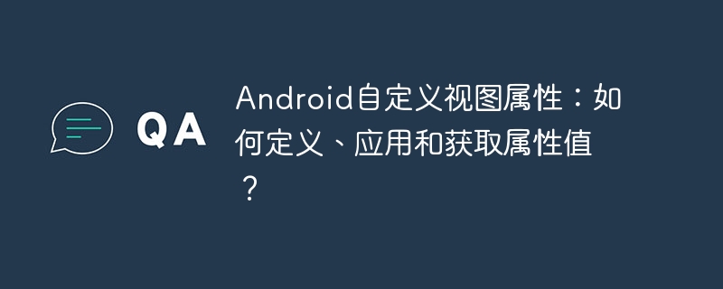 Android自定义视图属性：如何定义、应用和获取属性值？-第1张图片-海印网