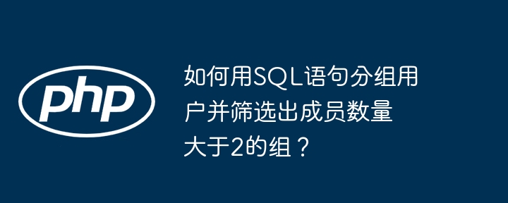 如何用SQL语句分组用户并筛选出成员数量大于2的组？-第1张图片-海印网