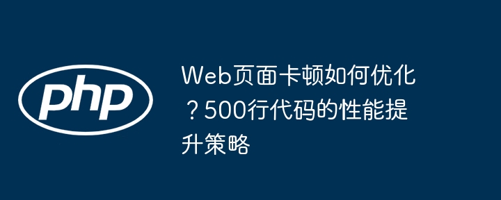 Web页面卡顿如何优化？500行代码的性能提升策略-第1张图片-海印网