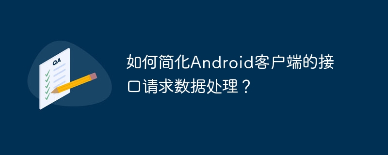 如何简化Android客户端的接口请求数据处理？-第1张图片-海印网