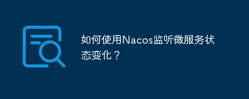 如何使用Nacos监听微服务状态变化？