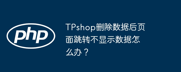 TPshop删除数据后页面跳转不显示数据怎么办？