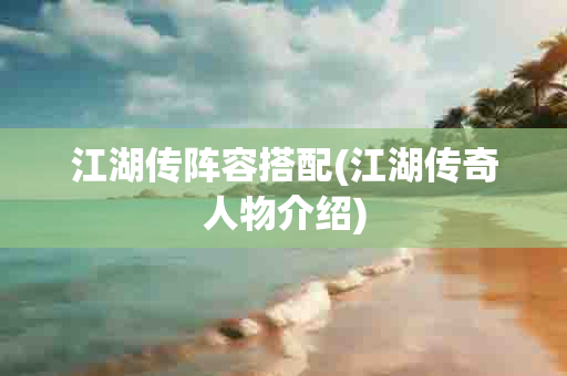 江湖传阵容搭配(江湖传奇人物介绍)-第1张图片-海印网