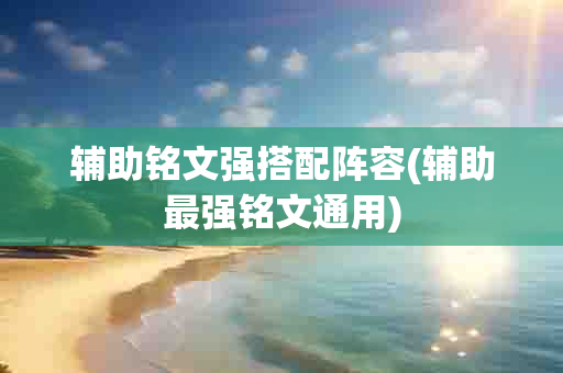 辅助铭文强搭配阵容(辅助最强铭文通用)-第1张图片-海印网