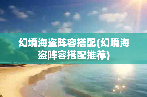 幻境海盗阵容搭配(幻境海盗阵容搭配推荐)