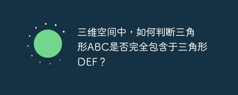 三维空间中，如何判断三角形ABC是否完全包含于三角形DEF？-第1张图片-海印网