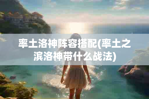 率土洛神阵容搭配(率土之滨洛神带什么战法)-第1张图片-海印网