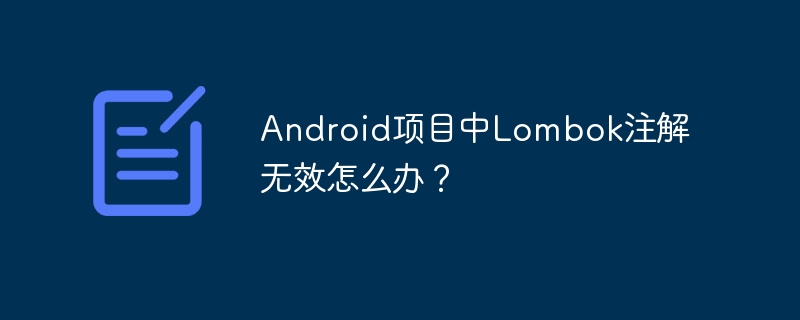 Android项目中Lombok注解无效怎么办？