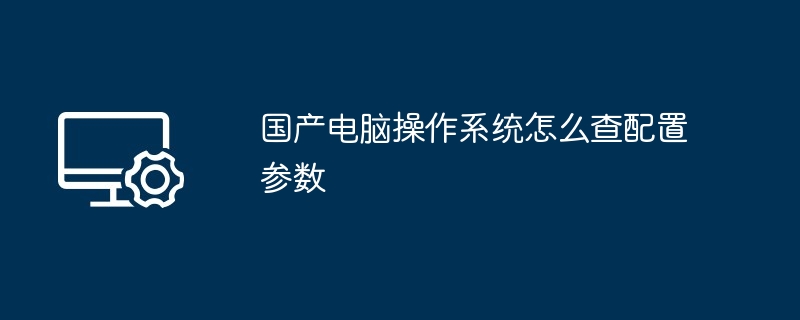 国产电脑操作系统怎么查配置参数