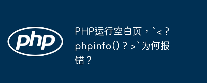 PHP运行空白页，`&lt; ? phpinfo() ? &gt;`为何报错？