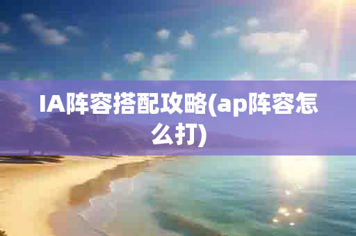 IA阵容搭配攻略(ap阵容怎么打)-第1张图片-海印网