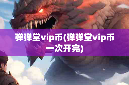 弹弹堂vip币(弹弹堂vip币一次开完)