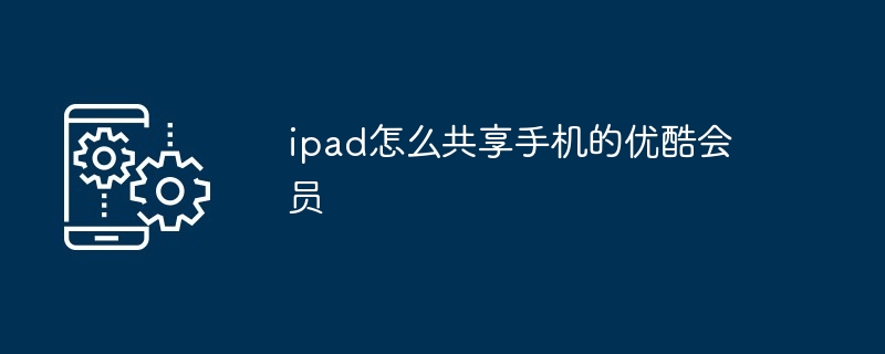 ipad怎么共享手机的优酷会员